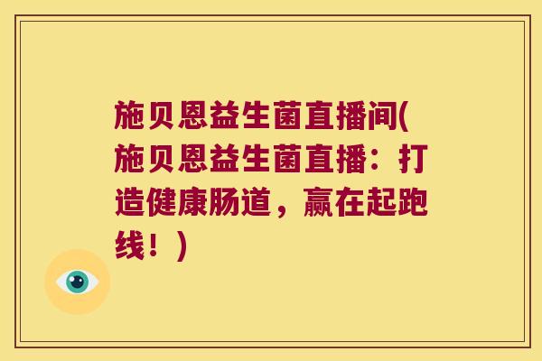 施贝恩益生菌直播间(施贝恩益生菌直播：打造健康肠道，赢在起跑线！)