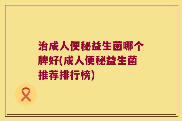 成人益生菌哪个牌好(成人益生菌推荐排行榜) 成人益生菌哪个牌好(成人益生菌推荐排行榜)