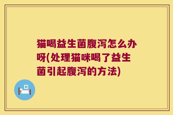 猫喝益生菌怎么办呀(处理猫咪喝了益生菌引起的方法) 猫喝益生菌怎么办呀(处理猫咪喝了益生菌引起的方法)