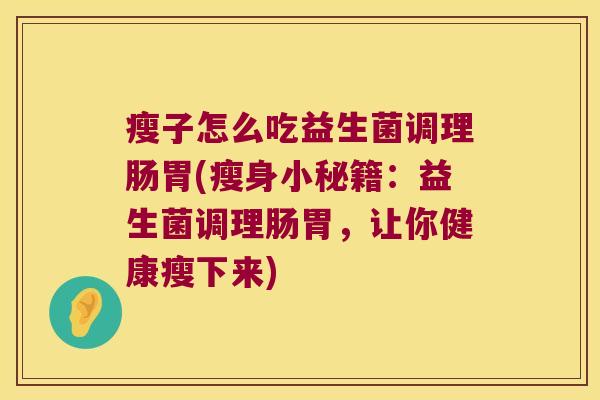 瘦子怎么吃益生菌调理肠胃(瘦身小秘籍：益生菌调理肠胃，让你健康瘦下来)