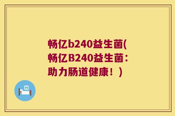 畅亿b240益生菌(畅亿B240益生菌：助力肠道健康！)