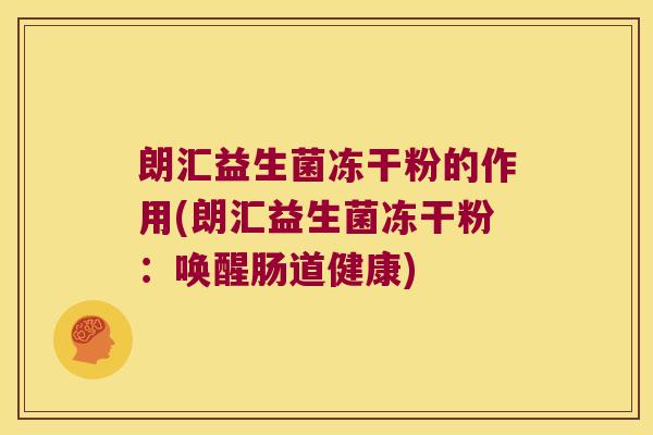 朗汇益生菌冻干粉的作用(朗汇益生菌冻干粉:唤醒肠道健康) 朗汇益生菌冻干粉的作用(朗汇益生菌冻干粉:唤醒肠道健康)