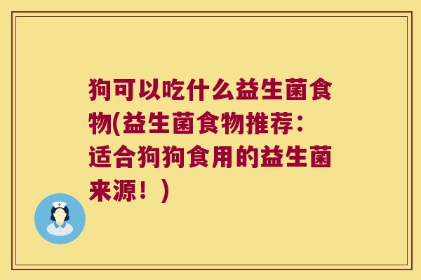 狗可以吃什么益生菌食物(益生菌食物推荐：适合狗狗食用的益生菌来源！)