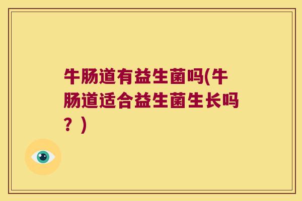 牛肠道有益生菌吗(牛肠道适合益生菌生长吗？)