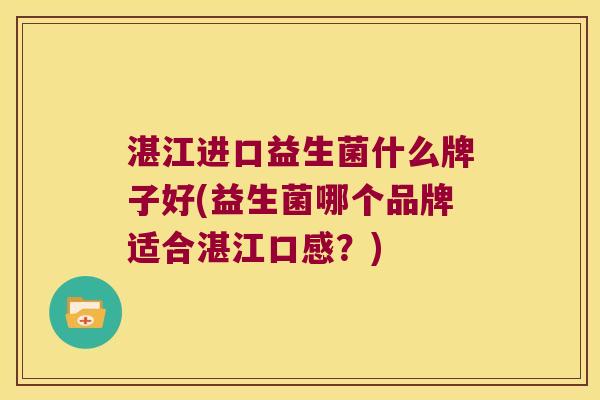 湛江进口益生菌什么牌子好(益生菌哪个品牌适合湛江口感？)