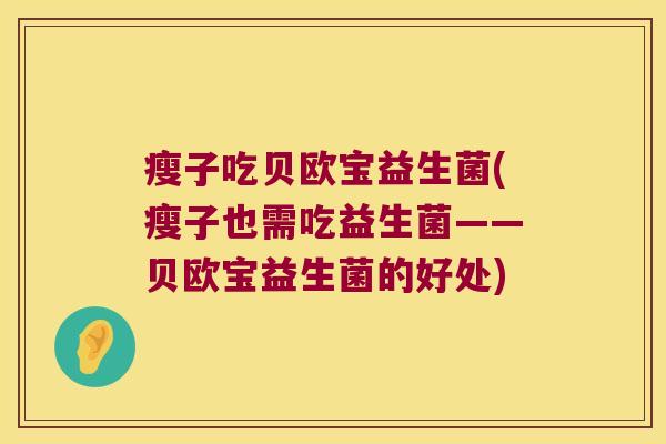 瘦子吃贝欧宝益生菌(瘦子也需吃益生菌——贝欧宝益生菌的好处)