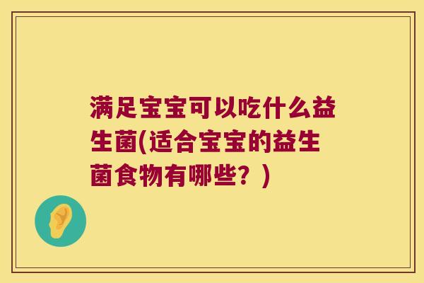 满足宝宝可以吃什么益生菌(适合宝宝的益生菌食物有哪些？)
