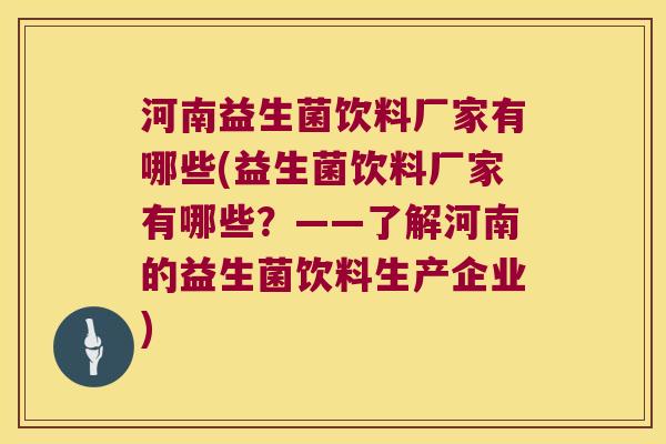 河南益生菌饮料厂家有哪些(益生菌饮料厂家有哪些？——了解河南的益生菌饮料生产企业)