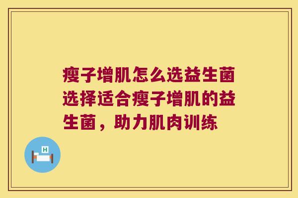 瘦子增肌怎么选益生菌选择适合瘦子增肌的益生菌,助力肌肉训练 瘦子增肌怎么选益生菌选择适合瘦子增肌的益生菌,助力肌肉训练