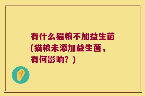 有什么猫粮不加益生菌(猫粮未添加益生菌，有何影响？)