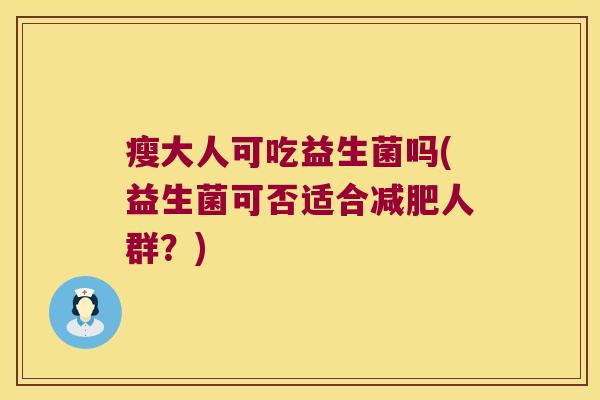 瘦大人可吃益生菌吗(益生菌可否适合减肥人群？)