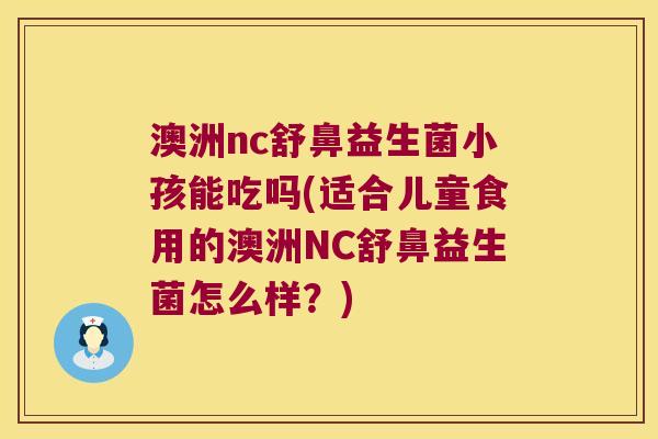 澳洲nc舒鼻益生菌小孩能吃吗(适合儿童食用的澳洲NC舒鼻益生菌怎么样?) 澳洲nc舒鼻益生菌小孩能吃吗(适合儿童食用的澳洲NC舒鼻益生菌怎么样?)
