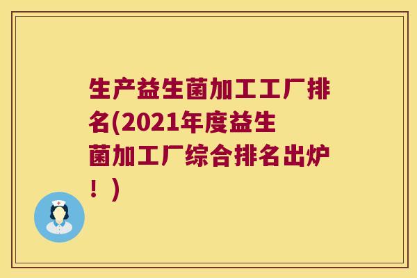生产益生菌加工工厂排名(2021年度益生菌加工厂综合排名出炉！)