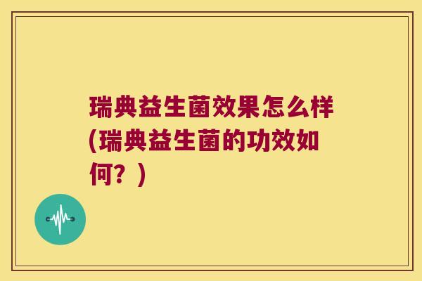 瑞典益生菌效果怎么样(瑞典益生菌的功效如何?) 瑞典益生菌效果怎么样(瑞典益生菌的功效如何?)