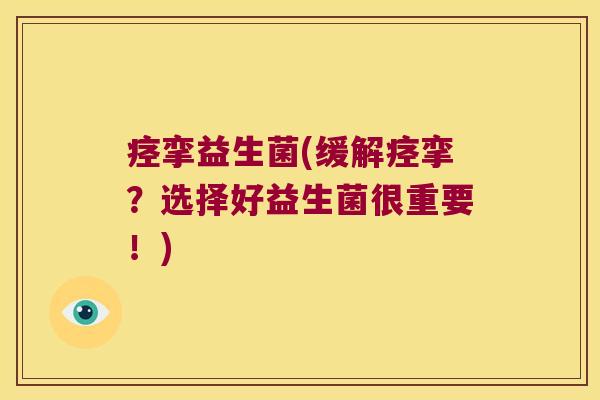 痉挛益生菌(缓解痉挛？选择好益生菌很重要！)