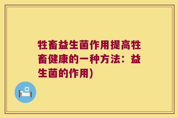 牲畜益生菌作用提高牲畜健康的一种方法：益生菌的作用)