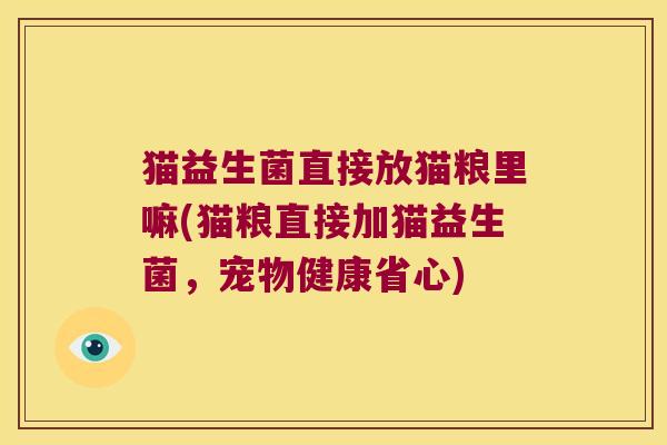 猫益生菌直接放猫粮里嘛(猫粮直接加猫益生菌，宠物健康省心)