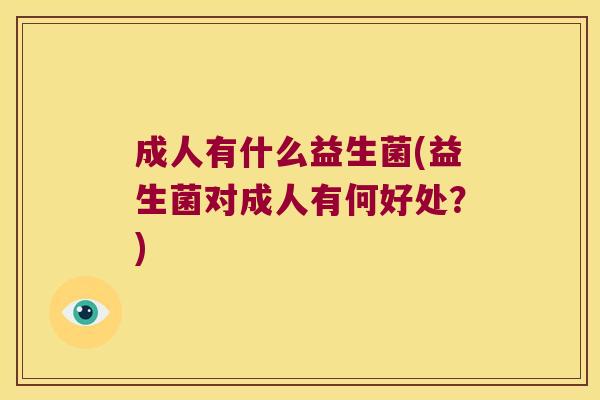 成人有什么益生菌(益生菌对成人有何好处？)