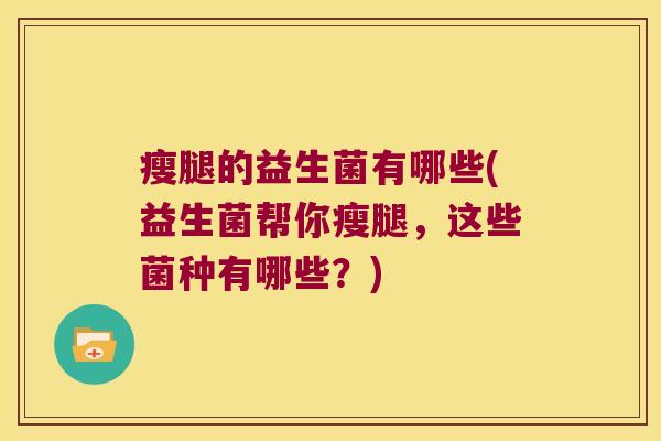 瘦腿的益生菌有哪些(益生菌帮你瘦腿，这些菌种有哪些？)