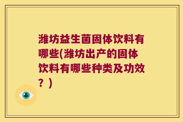 潍坊益生菌固体饮料有哪些(潍坊出产的固体饮料有哪些种类及功效？)
