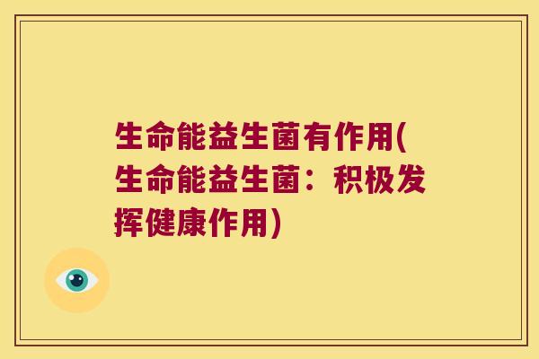 生命能益生菌有作用(生命能益生菌：积极发挥健康作用)