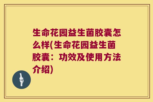 生命花园益生菌胶囊怎么样(生命花园益生菌胶囊：功效及使用方法介绍)