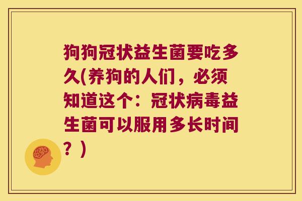 狗狗冠状益生菌要吃多久(养狗的人们，必须知道这个：冠状病毒益生菌可以服用多长时间？)