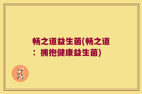 畅之道益生菌(畅之道：拥抱健康益生菌)