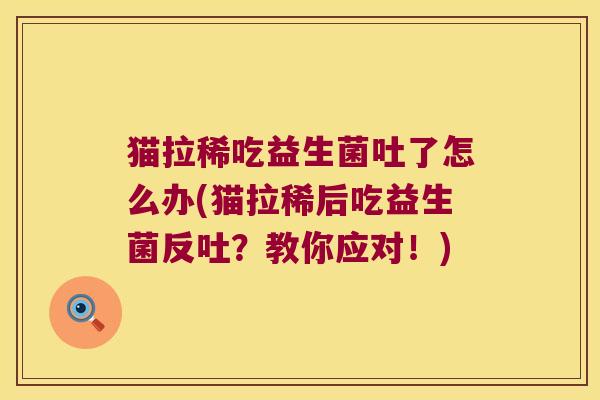 猫拉稀吃益生菌吐了怎么办(猫拉稀后吃益生菌反吐？教你应对！)