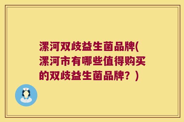 漯河双歧益生菌品牌(漯河市有哪些值得购买的双歧益生菌品牌？)