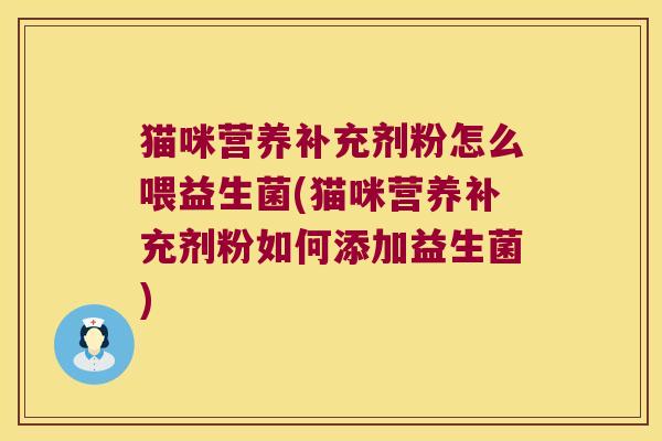 猫咪营养补充剂粉怎么喂益生菌(猫咪营养补充剂粉如何添加益生菌)