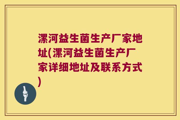 漯河益生菌生产厂家地址(漯河益生菌生产厂家详细地址及联系方式)