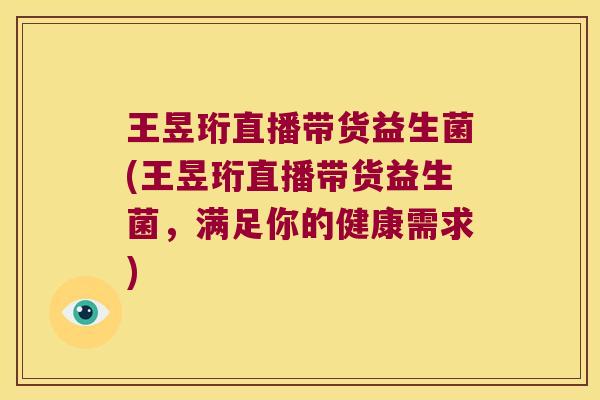 王昱珩直播带货益生菌(王昱珩直播带货益生菌，满足你的健康需求)