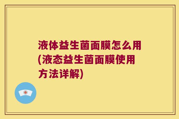 液体益生菌面膜怎么用(液态益生菌面膜使用方法详解)