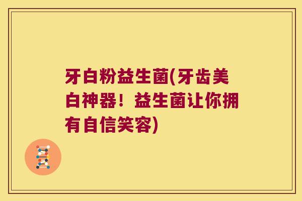 牙白粉益生菌(牙齿美白神器！益生菌让你拥有自信笑容)