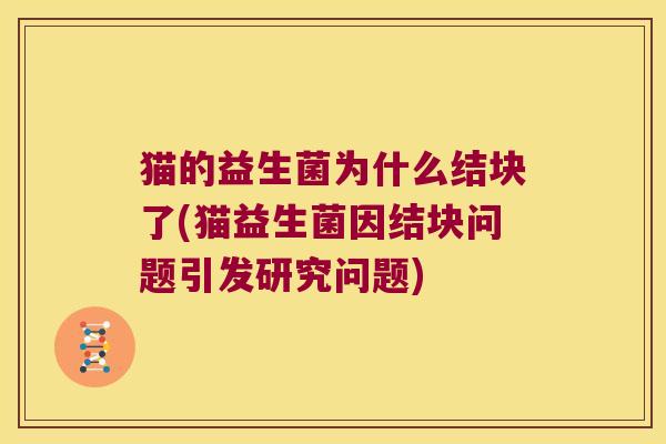 猫的益生菌为什么结块了(猫益生菌因结块问题引发研究问题)