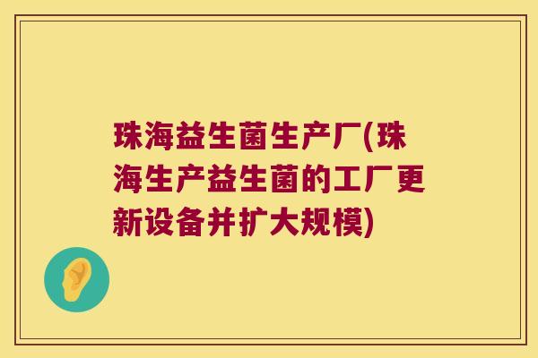 珠海益生菌生产厂(珠海生产益生菌的工厂更新设备并扩大规模) 珠海益生菌生产厂(珠海生产益生菌的工厂更新设备并扩大规模)