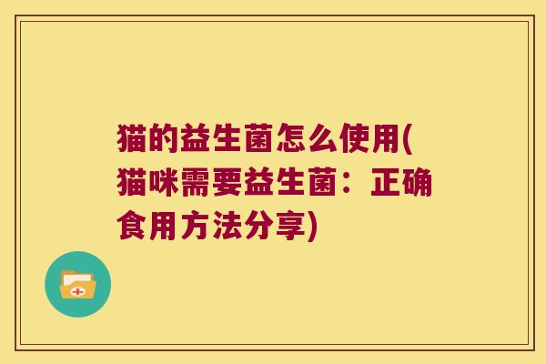 猫的益生菌怎么使用(猫咪需要益生菌：正确食用方法分享)