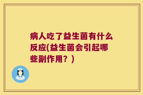 病人吃了益生菌有什么反应(益生菌会引起哪些副作用？)