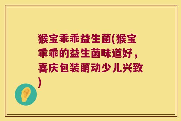 猴宝乖乖益生菌(猴宝乖乖的益生菌味道好，喜庆包装萌动少儿兴致)