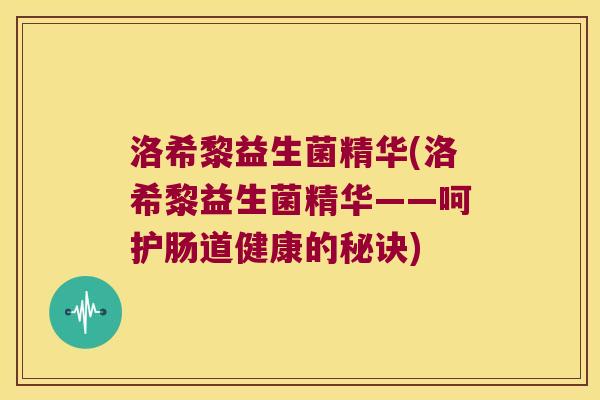 洛希黎益生菌精华(洛希黎益生菌精华——呵护肠道健康的秘诀)