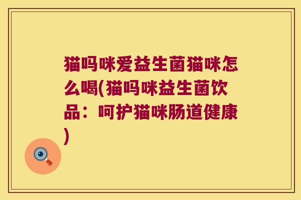 猫吗咪爱益生菌猫咪怎么喝(猫吗咪益生菌饮品：呵护猫咪肠道健康)