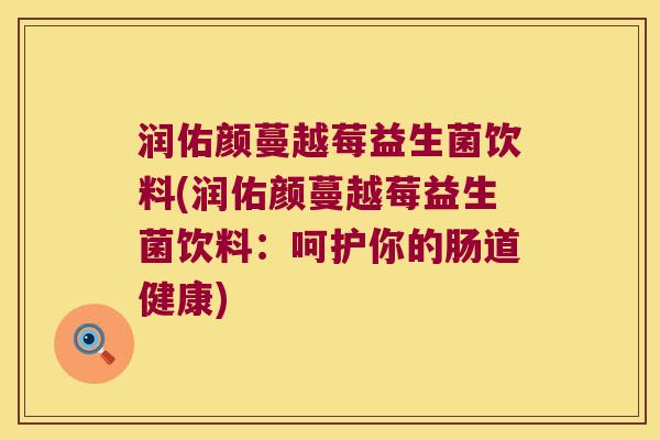 润佑颜蔓越莓益生菌饮料(润佑颜蔓越莓益生菌饮料：呵护你的肠道健康)