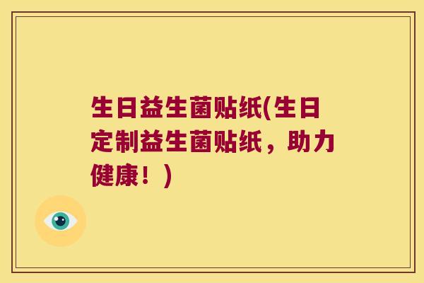 生日益生菌贴纸(生日定制益生菌贴纸，助力健康！)