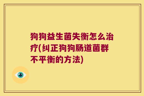 狗狗益生菌失衡怎么治疗(纠正狗狗肠道菌群不平衡的方法)