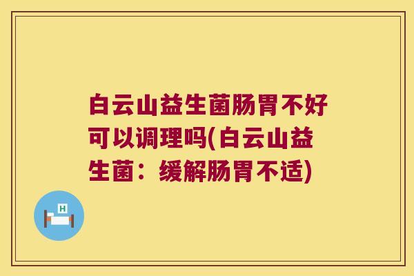 白云山益生菌肠胃不好可以调理吗(白云山益生菌：缓解肠胃不适)