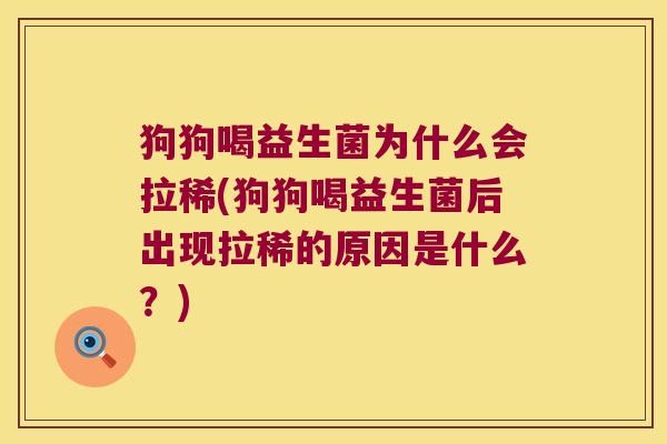 狗狗喝益生菌为什么会拉稀(狗狗喝益生菌后出现拉稀的原因是什么？)
