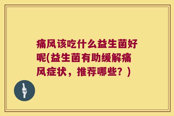 痛风该吃什么益生菌好呢(益生菌有助缓解痛风症状，推荐哪些？)