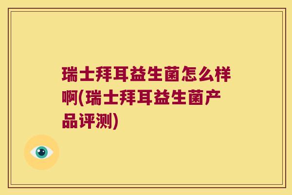 瑞士拜耳益生菌怎么样啊(瑞士拜耳益生菌产品评测)
