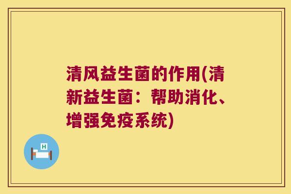 清风益生菌的作用(清新益生菌：帮助消化、增强免疫系统)